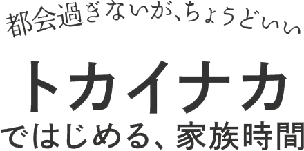 都会過ぎないが、ちょうどいい トカイナカ ではじめる、家族時間