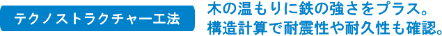 テクノストラクチャー工法 木の温もりに鉄の強さをプラス。構造計算で耐震性や耐久性も確認。