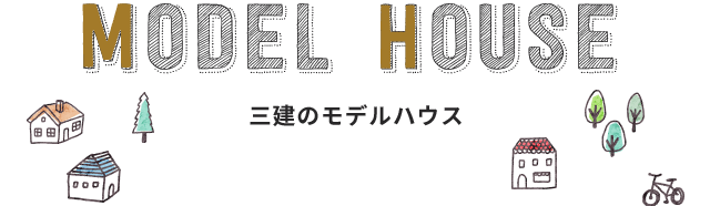 MODEL HOUSE 三建のモデルハウス